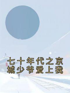 七十年代之京城少爷爱上我免费试读 乔元陈礼小说章节目录