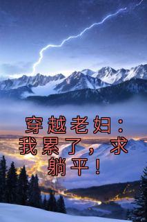 《穿越老妇：我累了，求躺平！》全集免费在线阅读（方荷卫承宽）
