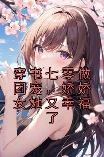 穿书七零做团宠，娇娇女她又幸福了乔元陈礼 by惊讶的大王完整在线阅读