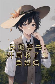 《反派穿书：开局收了主角妈妈》完结版在线试读 《反派穿书：开局收了主角妈妈》最新章节目录