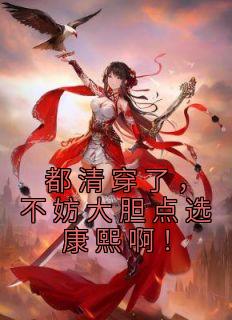 《都清穿了，不妨大胆点选康熙啊！》小说完结版免费阅读 石南溪康熙小说阅读