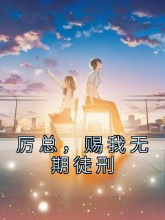 厉总，赐我无期徒刑沈曼厉行琛 沈曼厉行琛小说阅读