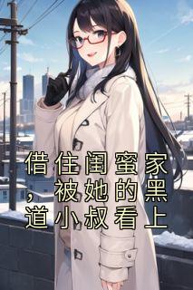 借住闺蜜家，被她的黑道小叔看上全本资源 童年陆霆申精彩章节未删减版