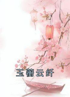 《玉蘅云纤》大结局精彩阅读 《玉蘅云纤》最新章节列表