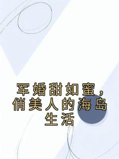 军婚甜如蜜，俏美人的海岛生活小说试读 陆婷沈凌阳小说全文章节列表