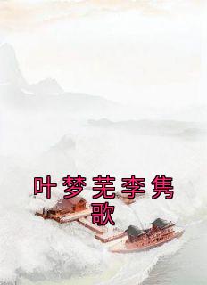 《叶梦芜李隽歌》小说全文在线试读 叶梦芜李隽歌小说全文