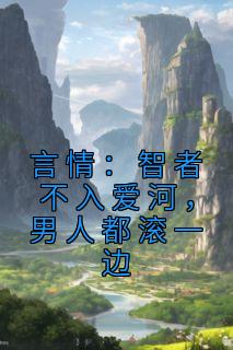 《言情：智者不入爱河，男人都滚一边》大结局在线阅读 《言情：智者不入爱河，男人都滚一边》最新章节列表