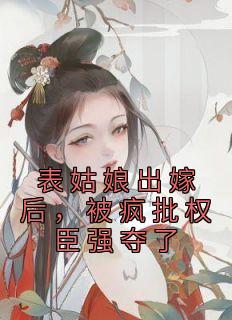 《表姑娘出嫁后，被疯批权臣强夺了》小说大结局免费试读 许婉若谢羡予小说阅读