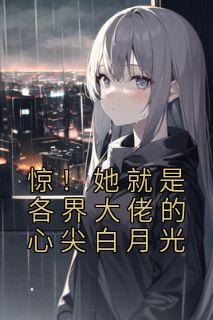 《惊！她就是各界大佬的心尖白月光》小说章节目录免费阅读 阮羲和唐御斐野小说全文