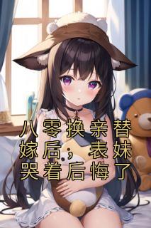《八零换亲替嫁后，表妹哭着后悔了》小说章节列表精彩试读 顾明月沈宴小说阅读