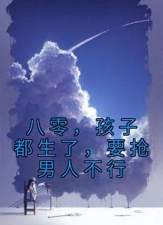 八零，孩子都生了，要抢男人不行周暖顾西岳 八零，孩子都生了，要抢男人不行小说免费阅读