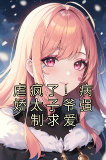 《虐疯了！病娇太子爷强制求爱》全文精彩章节在线阅读（宋暖谢淮）