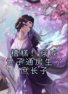 《糟糕！穿成世子通房生了庶长子》大结局免费阅读 《糟糕！穿成世子通房生了庶长子》最新章节列表