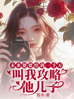 未来婆婆给我一千万叫我攻略他儿子林浅程迟小说全文章节阅读 未来婆婆给我一千万叫我攻略他儿子免费完整版
