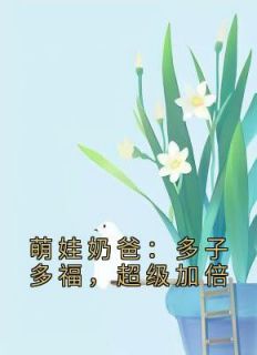 《萌娃奶爸：多子多福，超级加倍》楚邱霆柳梦璃全文在线阅读
