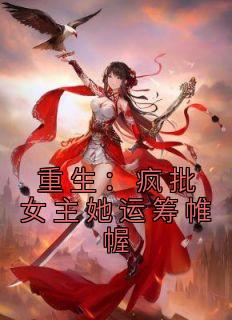 《重生：疯批女主她运筹帷幄》宁知微宁广智大结局在线试读