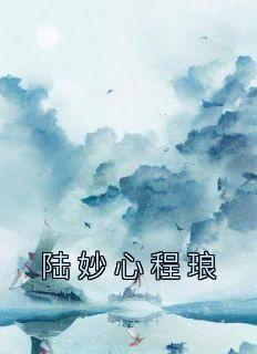 陆妙心程琅周大白 陆妙心程琅在线阅读