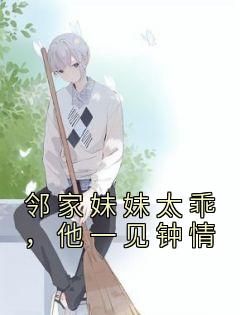 邻家妹妹太乖，他一见钟情全文在线阅读 凌渊池渔全本无弹窗