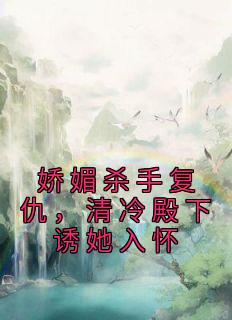 《娇媚杀手复仇，清冷殿下诱她入怀》姜镜黎谢之喻小说全本免费试读