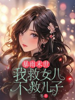 琪琪小兵by三冬 暴雨末世，我救女儿不救儿子在线阅读全文