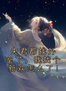 《夫君都找外室了，我找个新欢怎么了！》小说全文在线阅读 《夫君都找外室了，我找个新欢怎么了！》最新章节列表