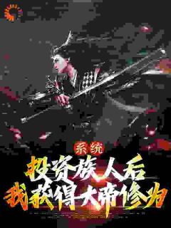《系统：投资族人后，我获得大帝修为》小说全文精彩阅读 《系统：投资族人后，我获得大帝修为》最新章节列表