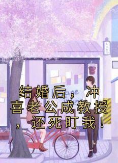 结婚后，冲喜老公成教授，还死盯我！最新章节 花榆季书韫大结局免费在线阅读