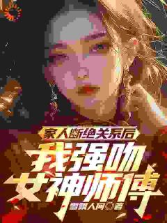 家人断绝关系后，我强吻女神师傅全文在线阅读 姜宁苏清璇全本无弹窗