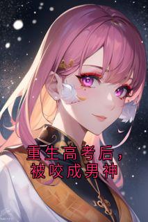《重生高考后，被咬成男神》沈言鱼幼薇章节列表精彩阅读