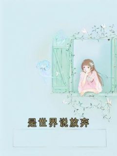 是世界说放弃免费阅读 傅鄢珩司汀鸢的小说免费试读