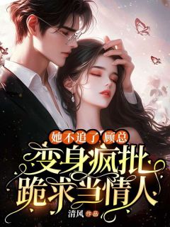 她不追了，顾总变身疯批跪求当情人 凌浅顾息靳小说全文章节免费试读