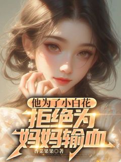 热文《他为了小白花，拒绝为妈妈输血》顾丞林周小说全文无弹窗阅读