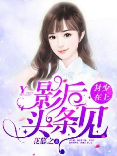 《封少在上，影后头条见》完结版精彩试读 《封少在上，影后头条见》最新章节列表