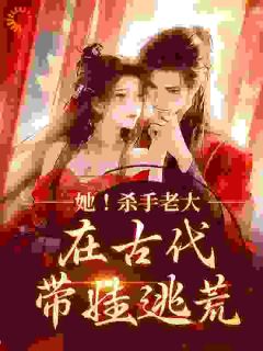 她！杀手老大，在古代带娃逃荒她！杀手老大，在古代带娃逃荒顾九顾蓉by小胖虾完整在线阅读