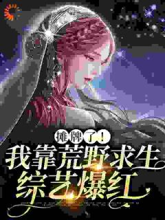 《荒野求生爆红后，我退圈养老了》完结版在线阅读 《荒野求生爆红后，我退圈养老了》最新章节目录