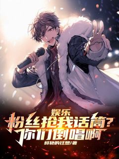 《娱乐：粉丝抢我话筒？你们倒唱啊》小说全文精彩试读 《娱乐：粉丝抢我话筒？你们倒唱啊》最新章节目录