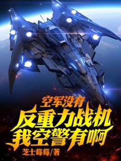 《空军没有反重力战机，我空警有啊》完结版免费试读 《空军没有反重力战机，我空警有啊》最新章节目录