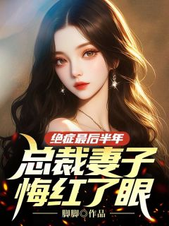 《绝症最后半年，总裁妻子悔红了眼》小说全文在线阅读 《绝症最后半年，总裁妻子悔红了眼》最新章节列表