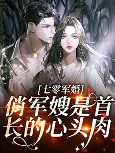 《七零军婚：俏军嫂是首长的心头肉》完结版精彩阅读 《七零军婚：俏军嫂是首长的心头肉》最新章节列表