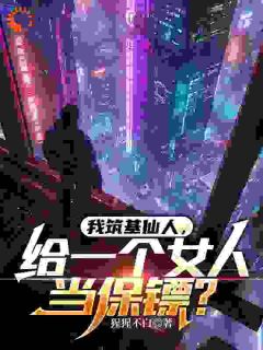 《我筑基仙人，给一个女人当保镖？》完结版免费阅读 《我筑基仙人，给一个女人当保镖？》最新章节目录