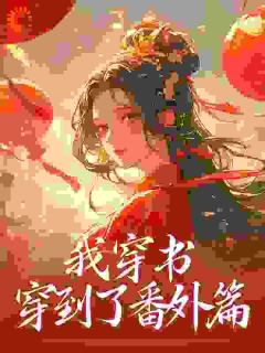 我穿书，穿到了番外篇小说最新章节免费阅读（完整版未删节）