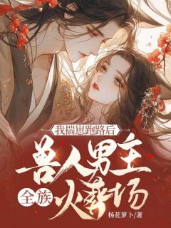 我揣崽跑路后，兽人男主全族火葬场小说全文免费试读 云淡渊将阿芷全文精彩章节章节