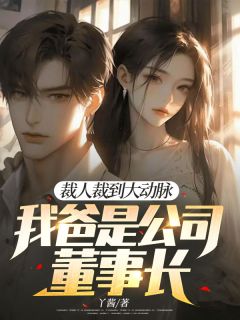 《裁人裁到大动脉，我爸是公司董事长》小说章节列表精彩阅读 顾云河冯倩小说全文