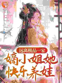 《远离极品一家，嫡小姐她快乐养娃》小说大结局精彩阅读 李明月封疆小说阅读