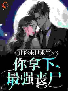 让你末世求生，你拿下最强丧尸？免费阅读 柒柒薄厉爵的小说免费试读