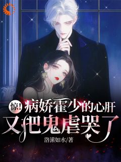 《惊！病娇霍少的心肝又把鬼虐哭了》小说章节目录精彩阅读 江阮霍时域小说阅读