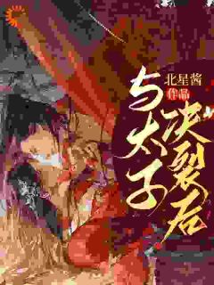 《与太子决裂后》小说全文精彩阅读 《与太子决裂后》最新章节目录