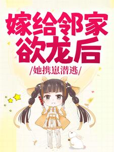 嫁给邻家欲龙后，她携崽潜逃梦可榆陆允目录 嫁给邻家欲龙后，她携崽潜逃小说阅读