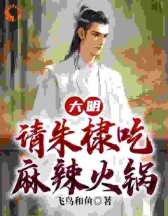 《大明：请朱棣吃麻辣火锅》小说完结版精彩阅读 朱高燨朱棣小说阅读