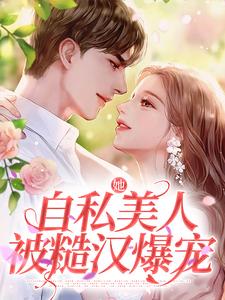 《她，自私美人，被糙汉爆宠》林鹿宋忱章节列表在线阅读